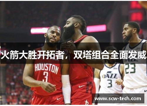 火箭大胜开拓者，双塔组合全面发威