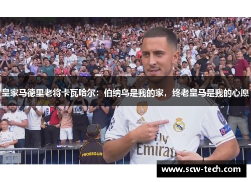 皇家马德里老将卡瓦哈尔：伯纳乌是我的家，终老皇马是我的心愿