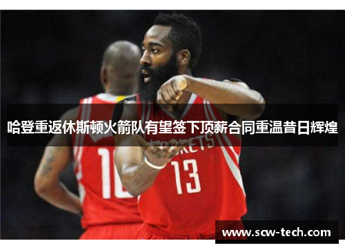 哈登重返休斯顿火箭队有望签下顶薪合同重温昔日辉煌