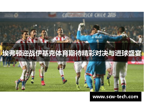 埃弗顿迎战伊基克体育期待精彩对决与进球盛宴