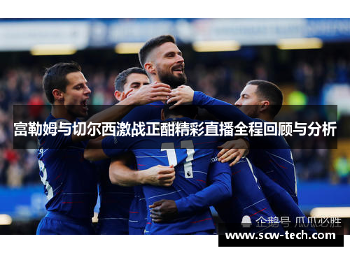 富勒姆与切尔西激战正酣精彩直播全程回顾与分析