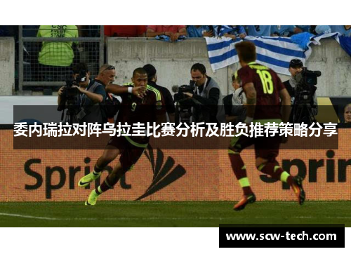委内瑞拉对阵乌拉圭比赛分析及胜负推荐策略分享