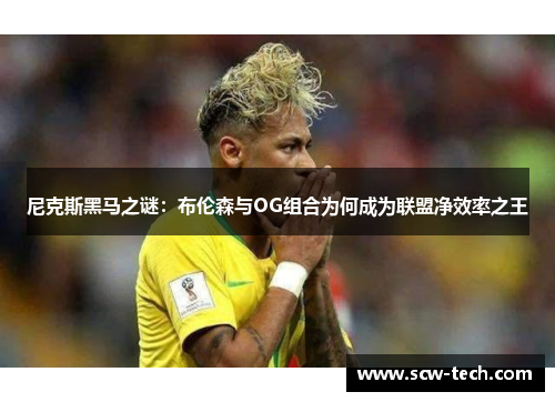 尼克斯黑马之谜：布伦森与OG组合为何成为联盟净效率之王