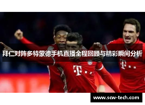 拜仁对阵多特蒙德手机直播全程回顾与精彩瞬间分析