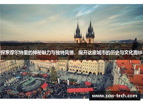 探索摩尔特里的神秘魅力与独特风情，揭开这座城市的历史与文化面纱