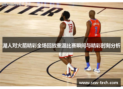 湖人对火箭精彩全场回放重温比赛瞬间与精彩时刻分析