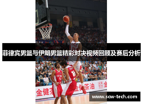 菲律宾男篮与伊朗男篮精彩对决视频回顾及赛后分析
