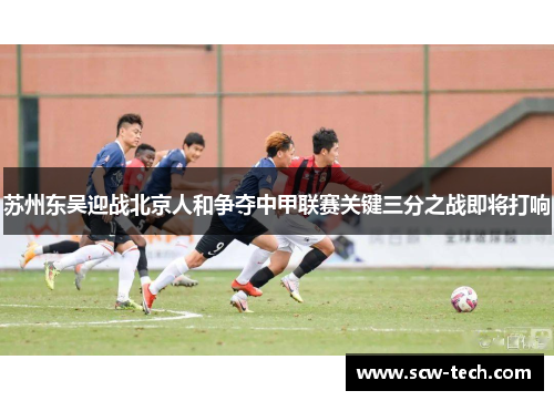 苏州东吴迎战北京人和争夺中甲联赛关键三分之战即将打响