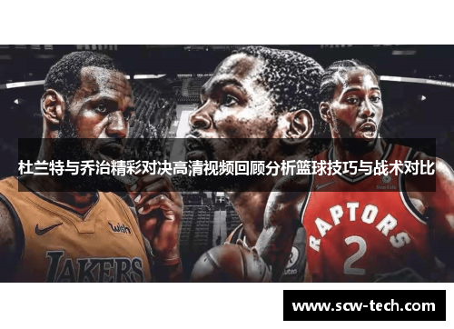 杜兰特与乔治精彩对决高清视频回顾分析篮球技巧与战术对比
