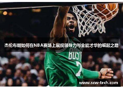 杰伦布朗如何在NBA赛场上展现领导力与全能才华的崛起之路