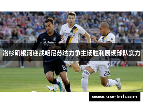 洛杉矶银河迎战明尼苏达力争主场胜利展现球队实力