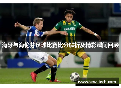 海牙与海伦芬足球比赛比分解析及精彩瞬间回顾