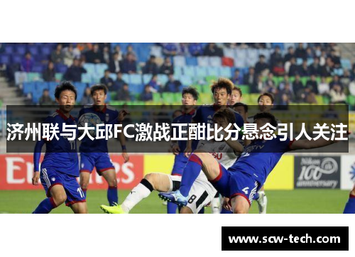 济州联与大邱FC激战正酣比分悬念引人关注