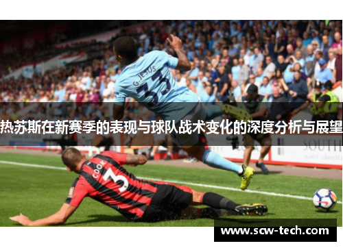 热苏斯在新赛季的表现与球队战术变化的深度分析与展望