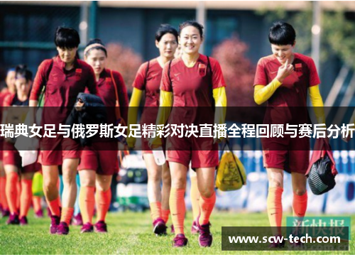 瑞典女足与俄罗斯女足精彩对决直播全程回顾与赛后分析