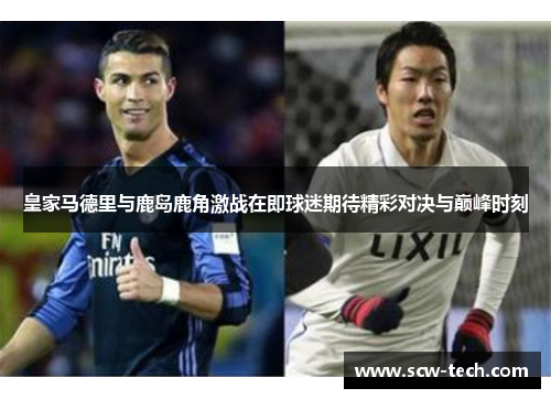 皇家马德里与鹿岛鹿角激战在即球迷期待精彩对决与巅峰时刻