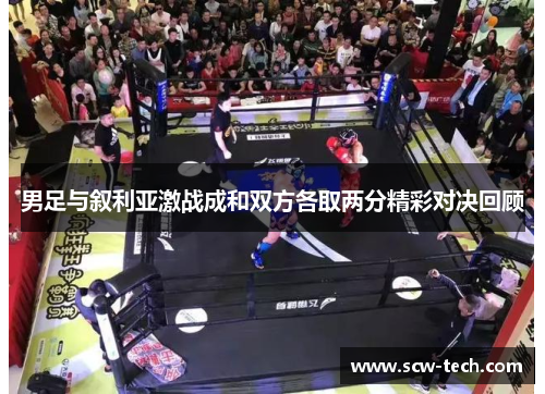 男足与叙利亚激战成和双方各取两分精彩对决回顾