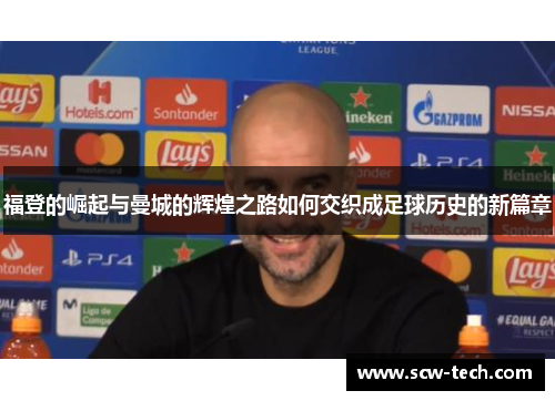 福登的崛起与曼城的辉煌之路如何交织成足球历史的新篇章