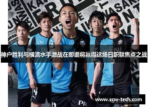 神户胜利与横滨水手激战在即谁将赢得这场日职联焦点之战