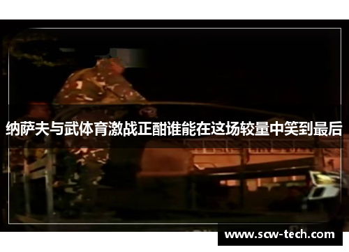 纳萨夫与武体育激战正酣谁能在这场较量中笑到最后